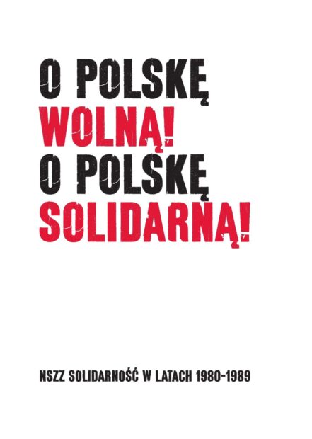 Okładka książki O Polskę wolną! O Polskę solidarną! NSZZ Solidarność w latach 1980- 1989